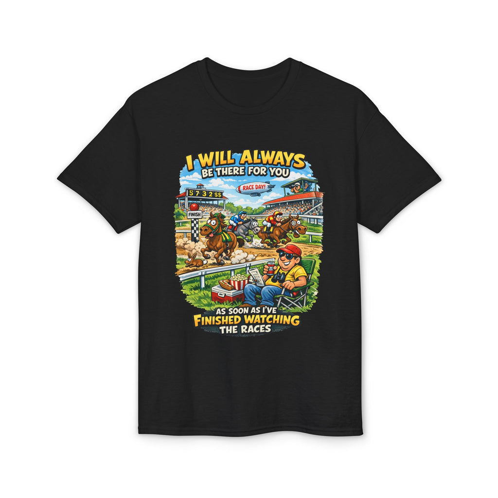 Horse Racing Fan T-Shirt — "I Will Always Be There For You (After I Finish Watching The Races)"