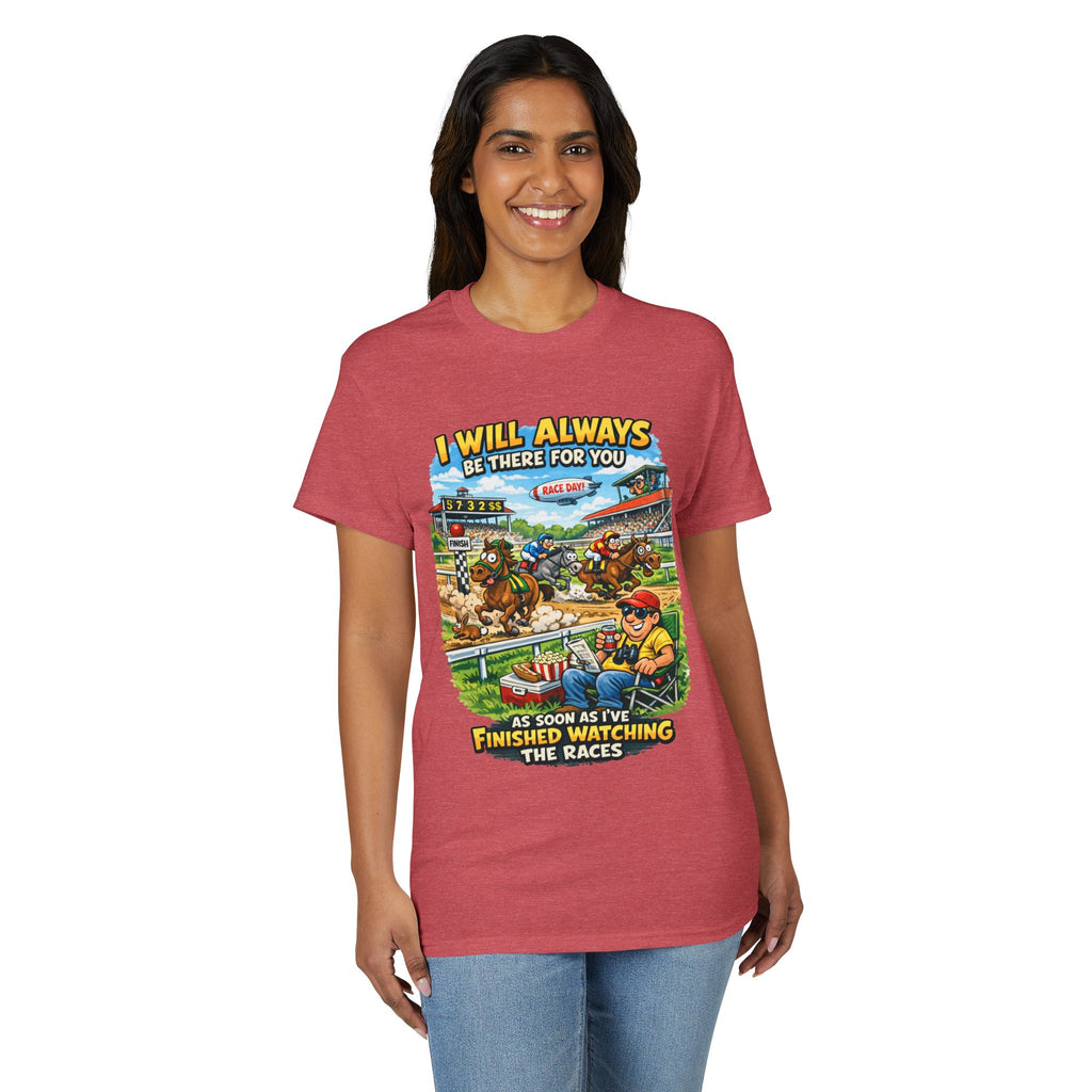 Horse Racing Fan T-Shirt — "I Will Always Be There For You (After I Finish Watching The Races)"