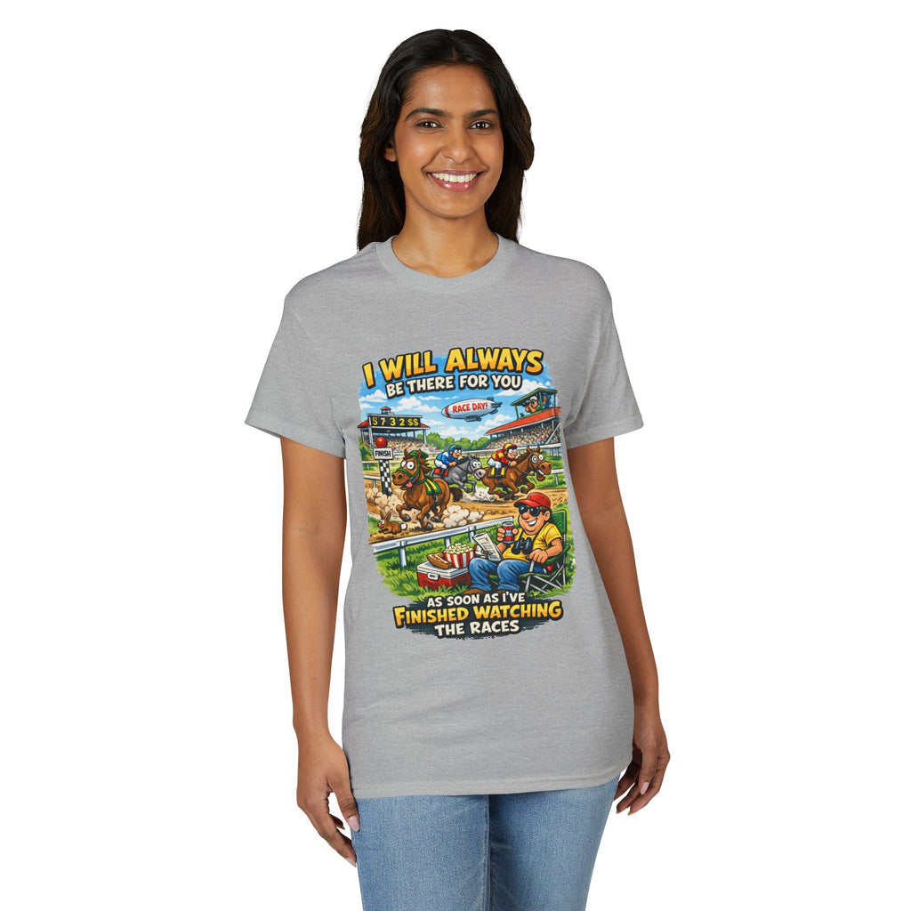Horse Racing Fan T-Shirt — "I Will Always Be There For You (After I Finish Watching The Races)"