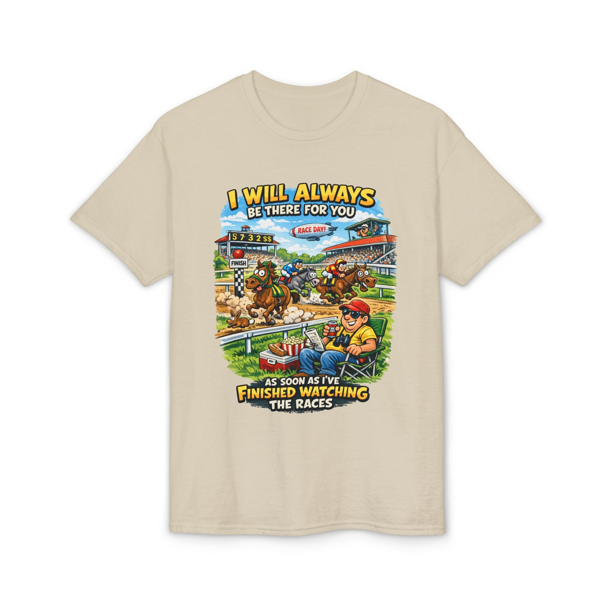Horse Racing Fan T-Shirt — "I Will Always Be There For You (After I Finish Watching The Races)"