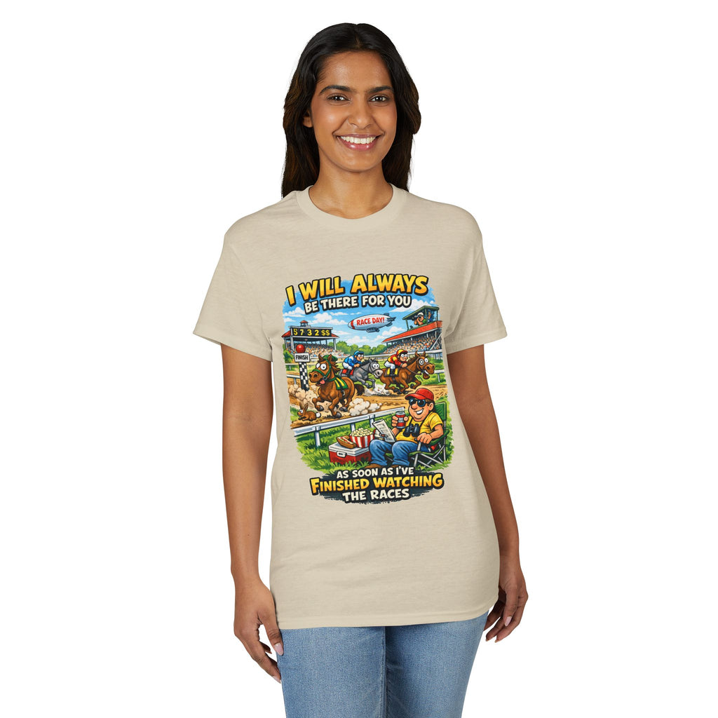 Horse Racing Fan T-Shirt — "I Will Always Be There For You (After I Finish Watching The Races)"