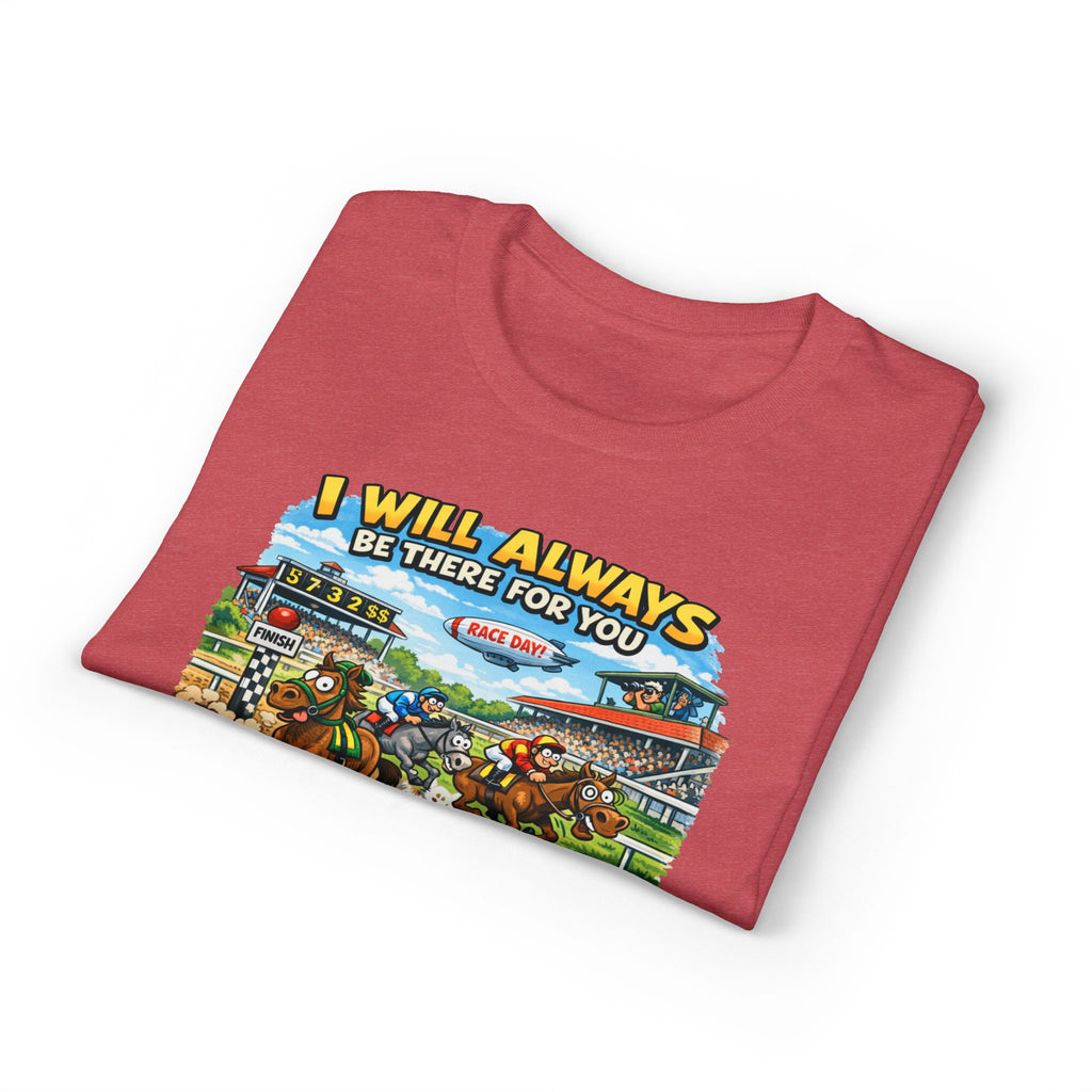 Horse Racing Fan T-Shirt — "I Will Always Be There For You (After I Finish Watching The Races)"