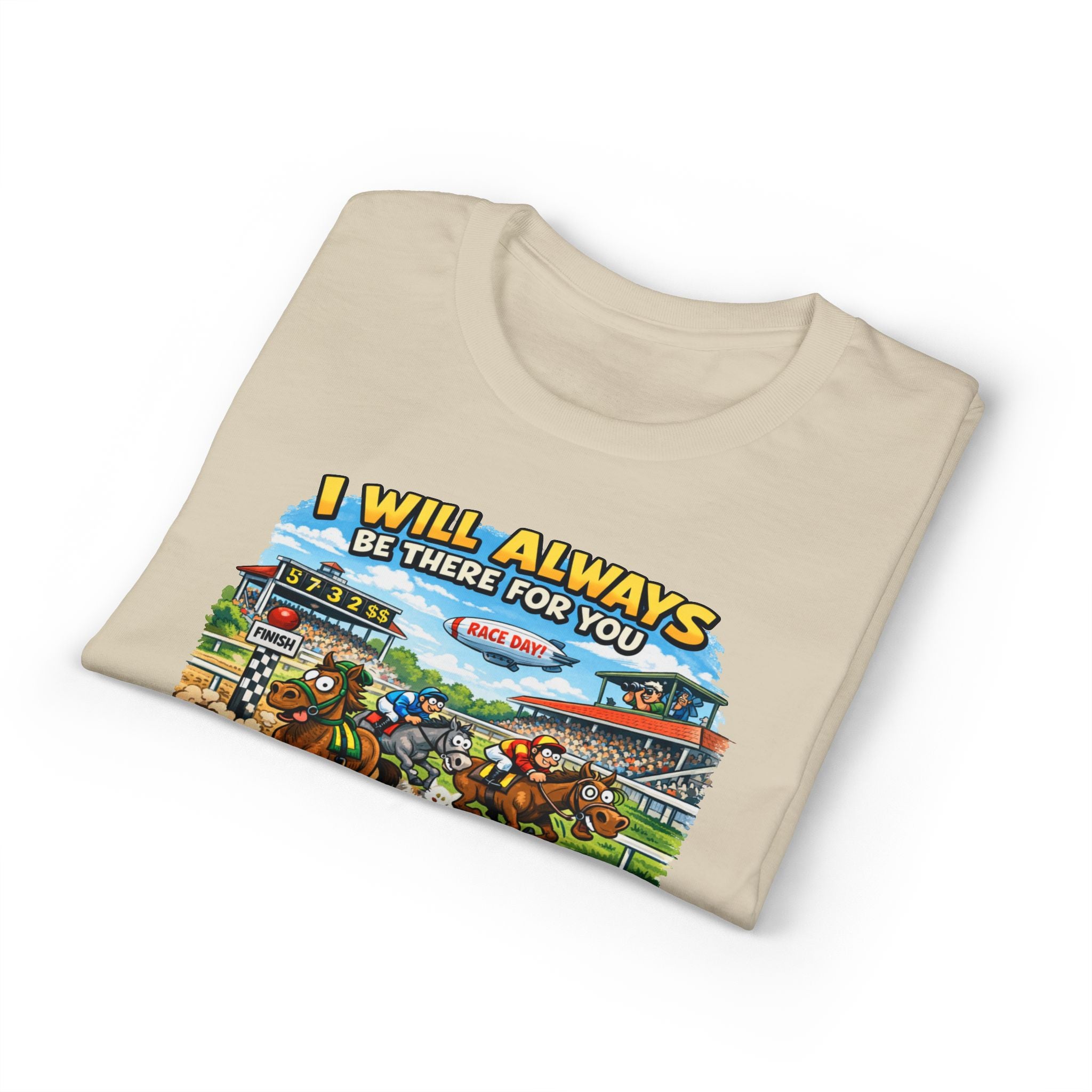 Horse Racing Fan T-Shirt — "I Will Always Be There For You (After I Finish Watching The Races)"