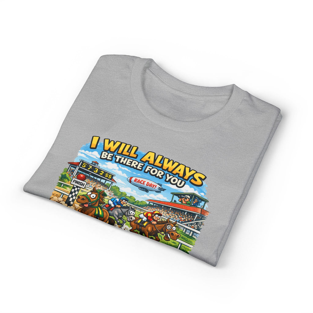 Horse Racing Fan T-Shirt — "I Will Always Be There For You (After I Finish Watching The Races)"